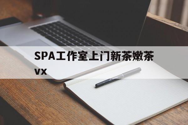 海宁广州哪里可以找约茶新茶的品茶地最新资讯（谁能告诉我哪里有海宁SPA工作室上门新茶嫩茶vx？）